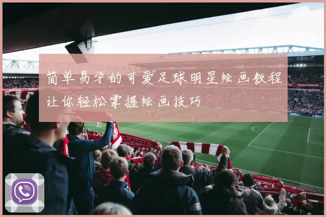 简单易学的可爱足球明星绘画教程让你轻松掌握绘画技巧