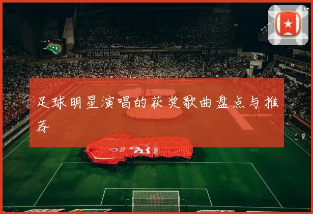 足球明星演唱的获奖歌曲盘点与推荐