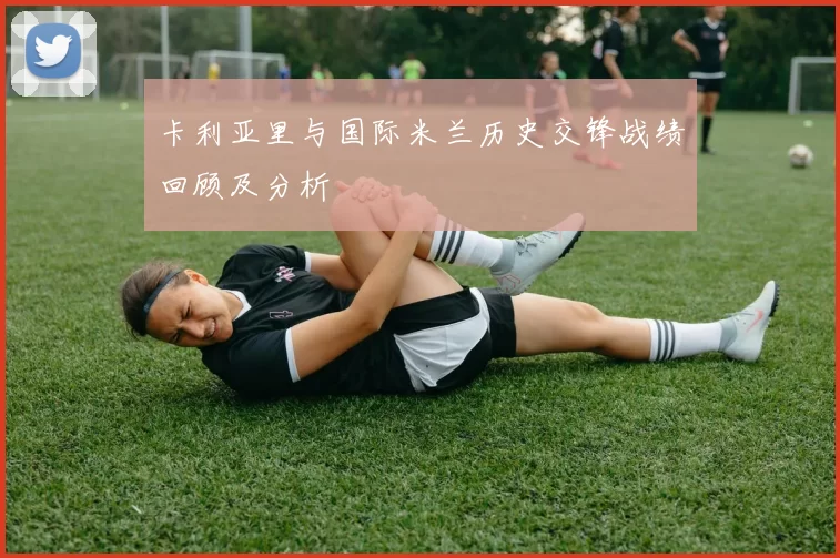 卡利亚里与国际米兰历史交锋战绩回顾及分析