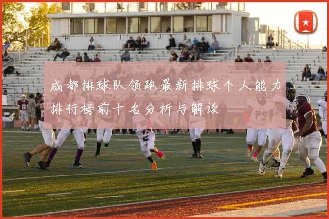 成都排球队领跑最新排球个人能力排行榜前十名分析与解读