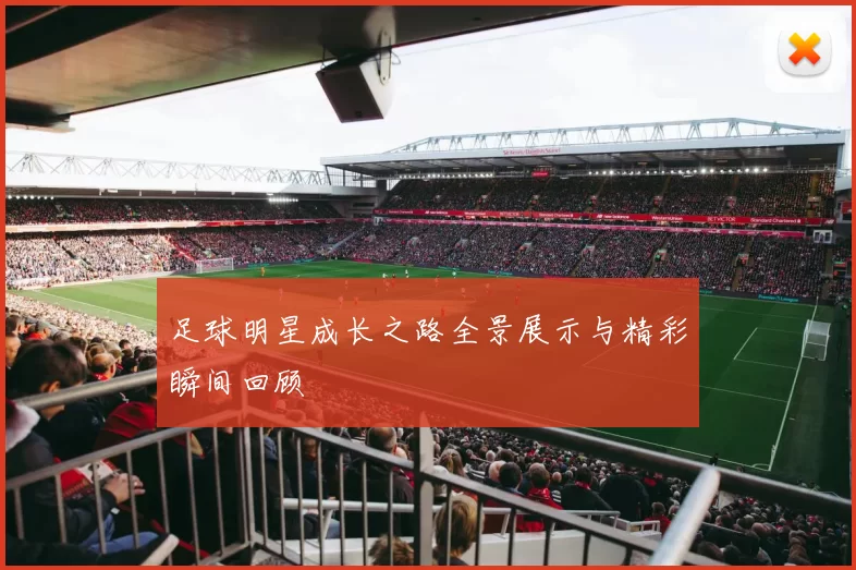 足球明星成长之路全景展示与精彩瞬间回顾