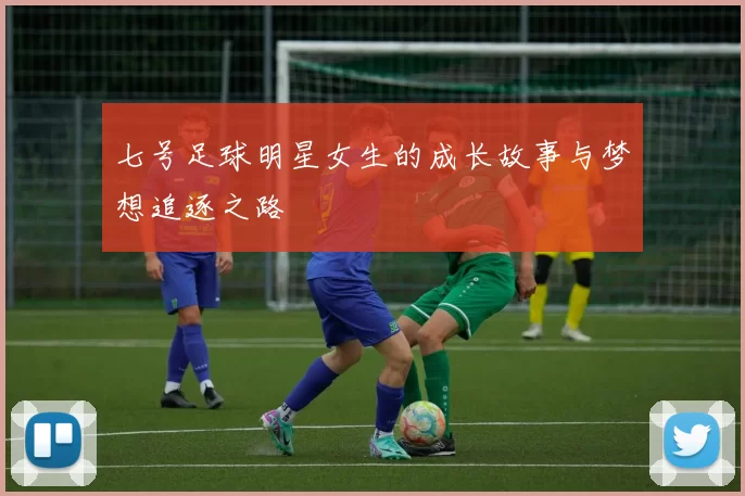 七号足球明星女生的成长故事与梦想追逐之路