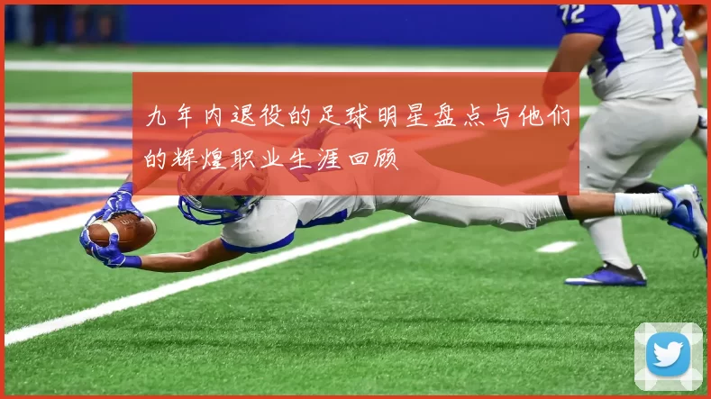 九年内退役的足球明星盘点与他们的辉煌职业生涯回顾