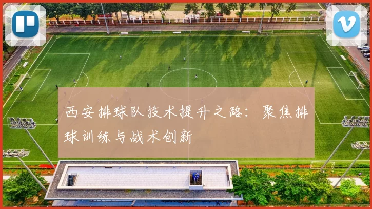 西安排球队技术提升之路：聚焦排球训练与战术创新