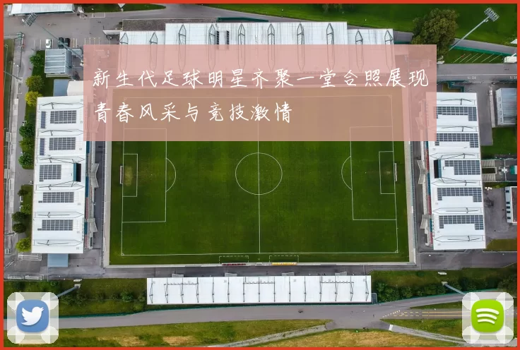 新生代足球明星齐聚一堂合照展现青春风采与竞技激情