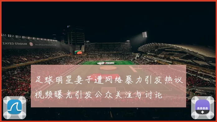 足球明星妻子遭网络暴力引发热议视频曝光引发公众关注与讨论