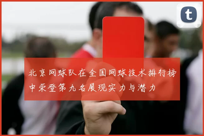 北京网球队在全国网球技术排行榜中荣登第九名展现实力与潜力