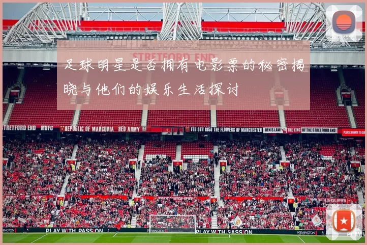 足球明星是否拥有电影票的秘密揭晓与他们的娱乐生活探讨