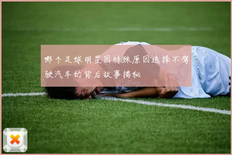 哪个足球明星因特殊原因选择不驾驶汽车的背后故事揭秘