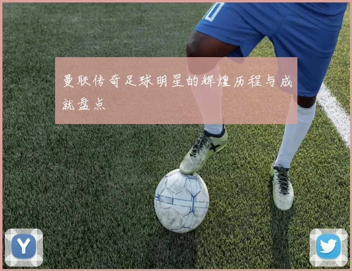 曼联传奇足球明星的辉煌历程与成就盘点