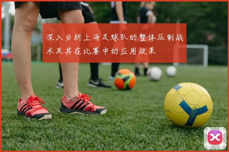 深入分析上海足球队的整体压制战术及其在比赛中的应用效果