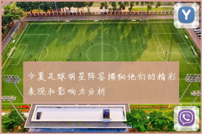 今夏足球明星阵容揭秘他们的精彩表现和影响力分析