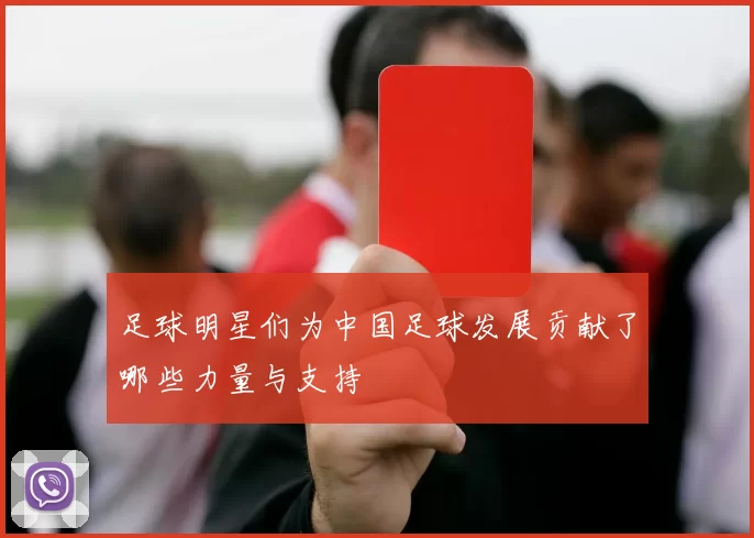 足球明星们为中国足球发展贡献了哪些力量与支持