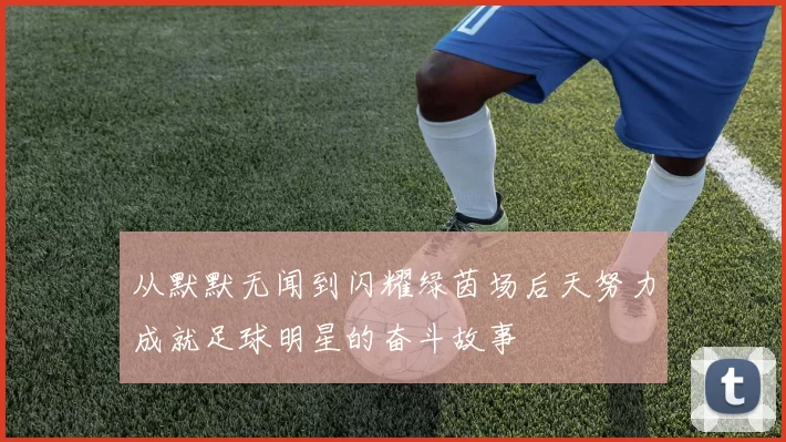 从默默无闻到闪耀绿茵场后天努力成就足球明星的奋斗故事