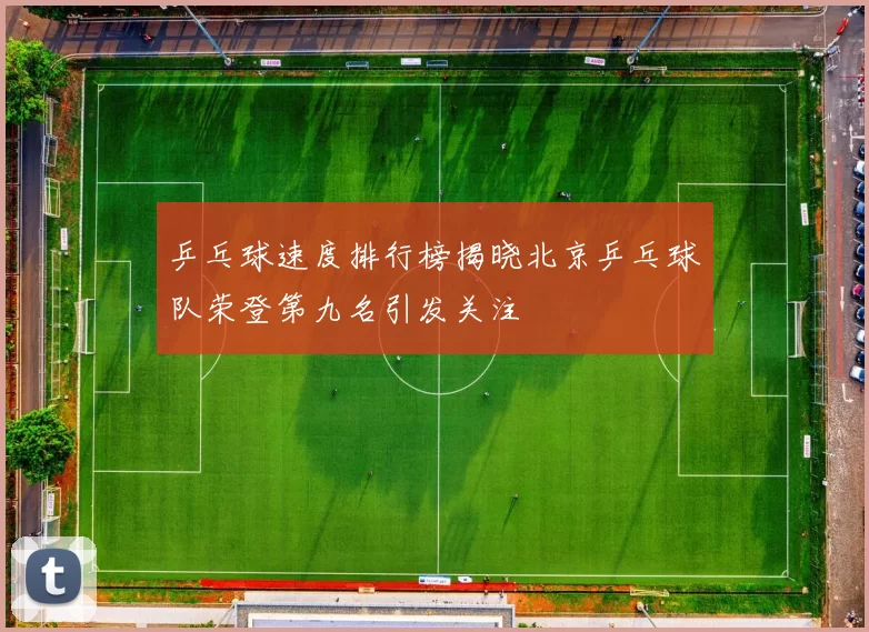 乒乓球速度排行榜揭晓北京乒乓球队荣登第九名引发关注