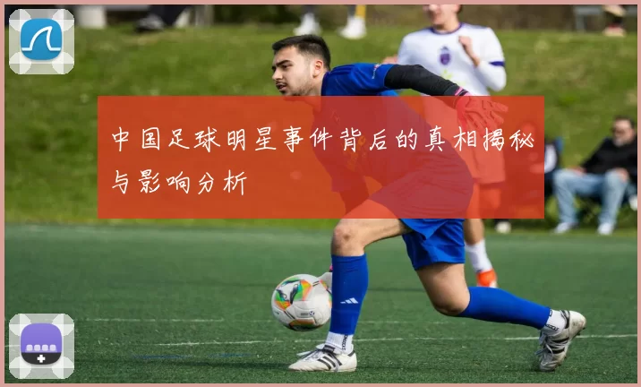 中国足球明星事件背后的真相揭秘与影响分析