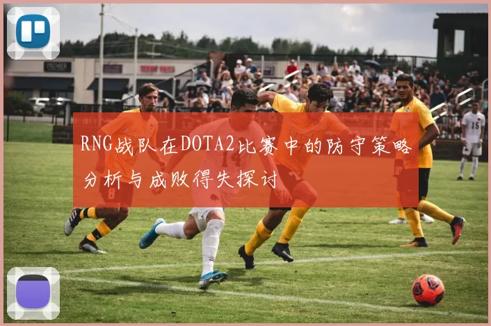 RNG战队在DOTA2比赛中的防守策略分析与成败得失探讨