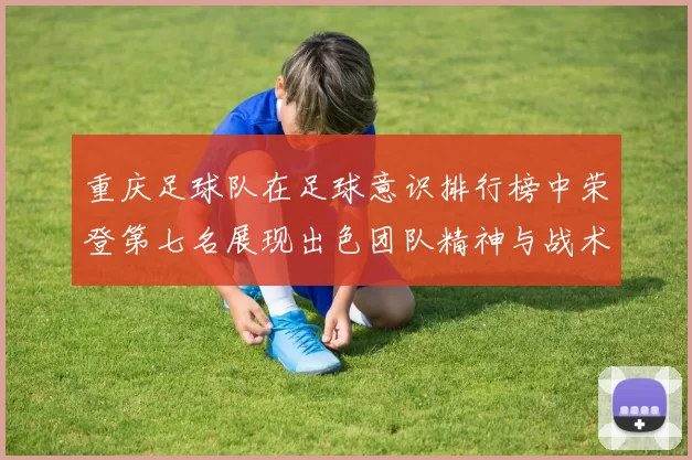 重庆足球队在足球意识排行榜中荣登第七名展现出色团队精神与战术素养