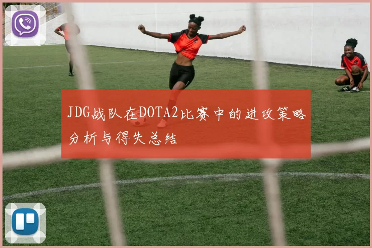 JDG战队在DOTA2比赛中的进攻策略分析与得失总结