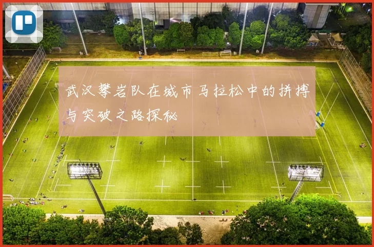 武汉攀岩队在城市马拉松中的拼搏与突破之路探秘