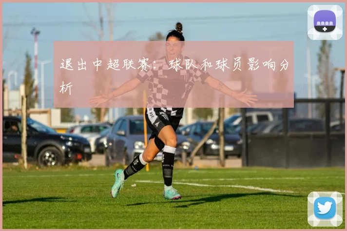 退出中超联赛：球队和球员影响分析