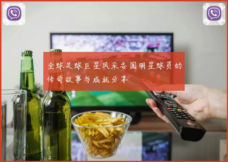 全球足球巨星风采各国明星球员的传奇故事与成就分享