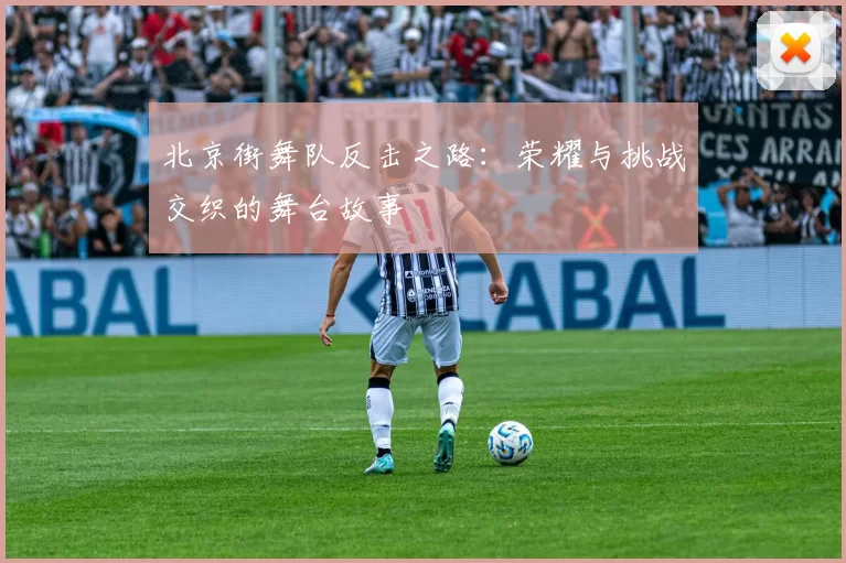 北京街舞队反击之路：荣耀与挑战交织的舞台故事