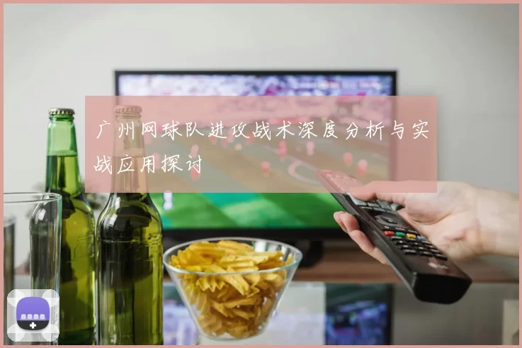 广州网球队进攻战术深度分析与实战应用探讨