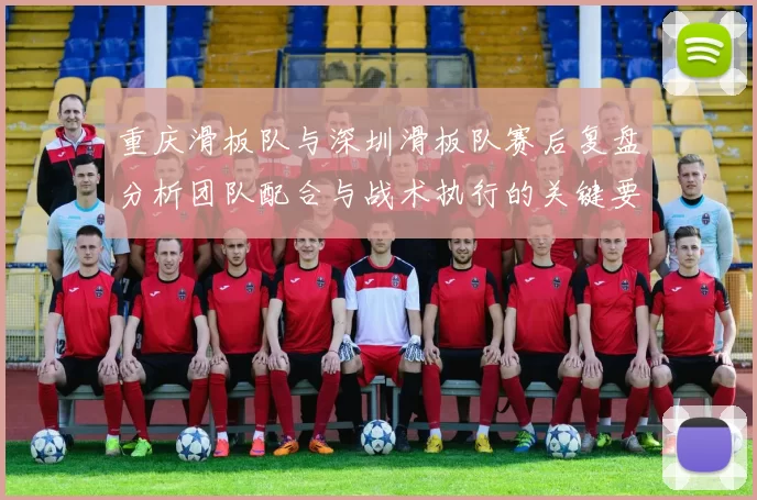 重庆滑板队与深圳滑板队赛后复盘分析团队配合与战术执行的关键要素