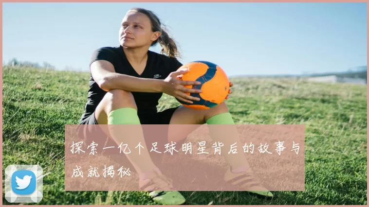 探索一亿个足球明星背后的故事与成就揭秘