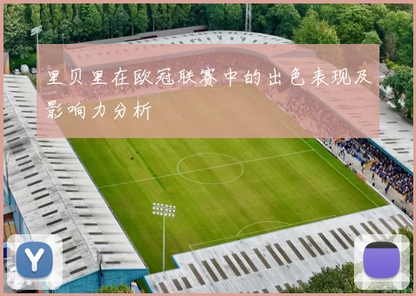 里贝里在欧冠联赛中的出色表现及影响力分析