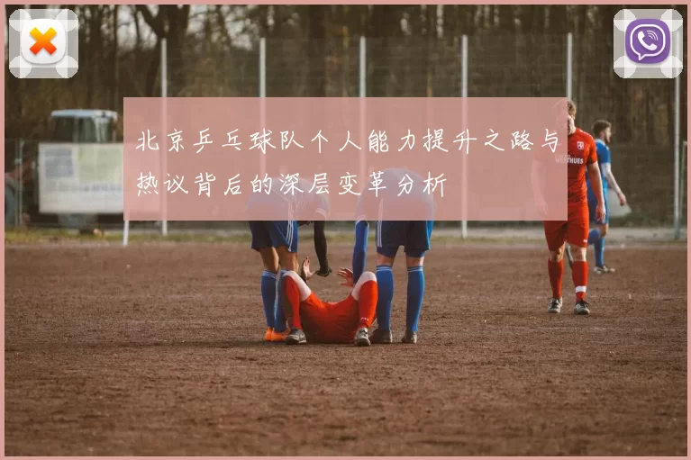 北京乒乓球队个人能力提升之路与热议背后的深层变革分析