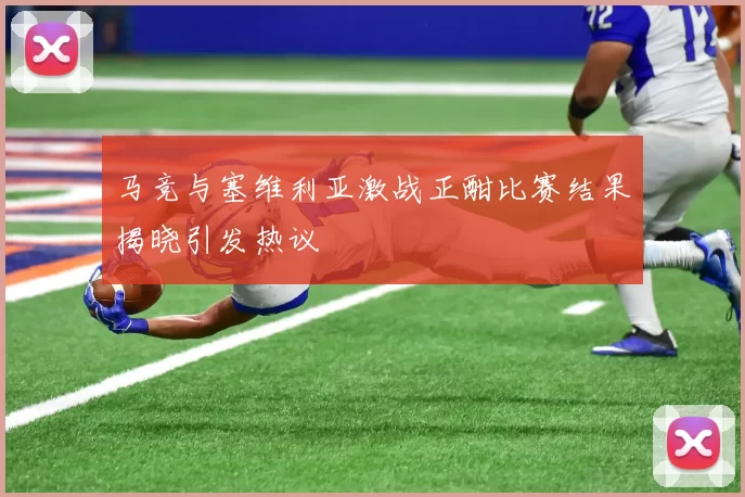 马竞与塞维利亚激战正酣比赛结果揭晓引发热议