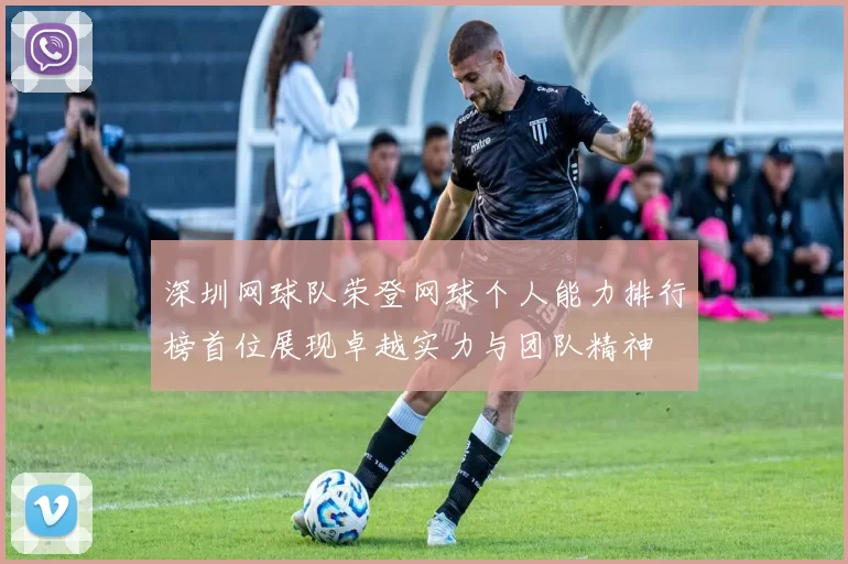 深圳网球队荣登网球个人能力排行榜首位展现卓越实力与团队精神