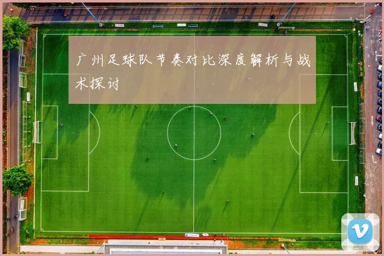 广州足球队节奏对比深度解析与战术探讨