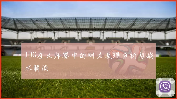 JDG在大师赛中的耐力表现分析与战术解读