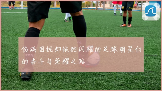 伤病困扰却依然闪耀的足球明星们的奋斗与荣耀之路
