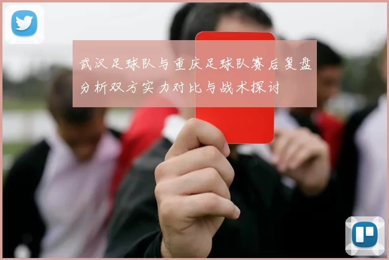 武汉足球队与重庆足球队赛后复盘分析双方实力对比与战术探讨