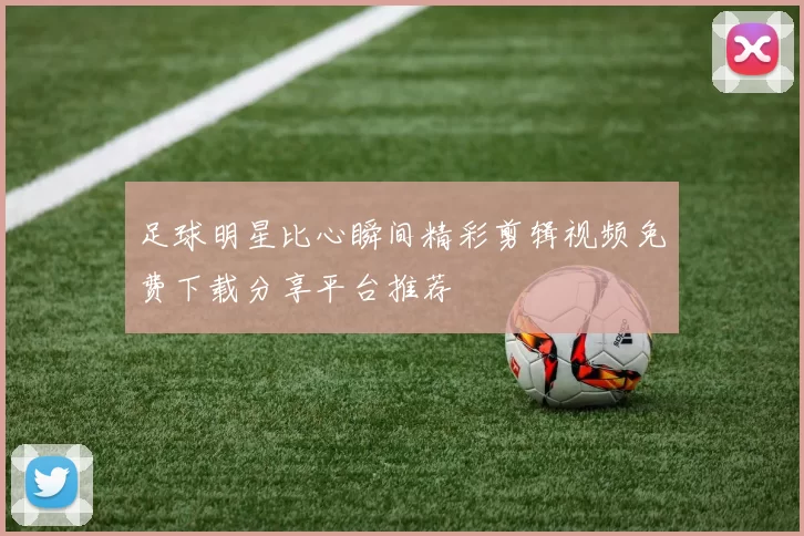 足球明星比心瞬间精彩剪辑视频免费下载分享平台推荐