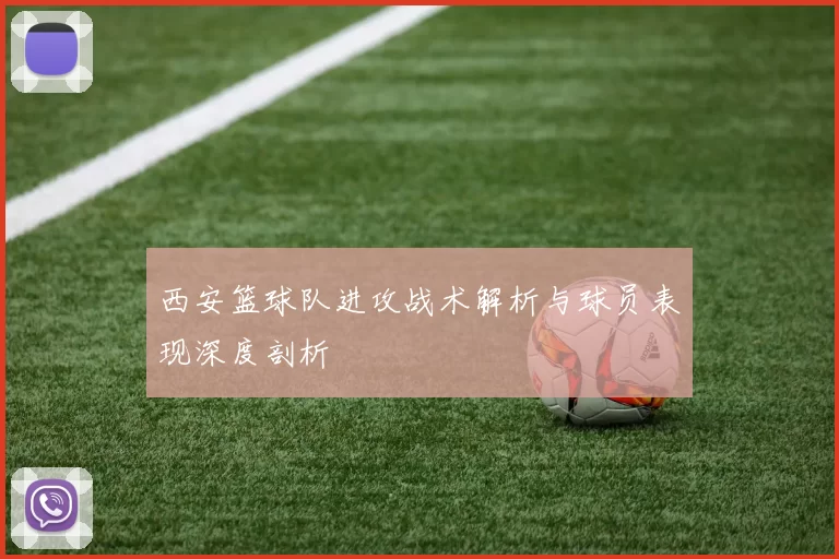 西安篮球队进攻战术解析与球员表现深度剖析