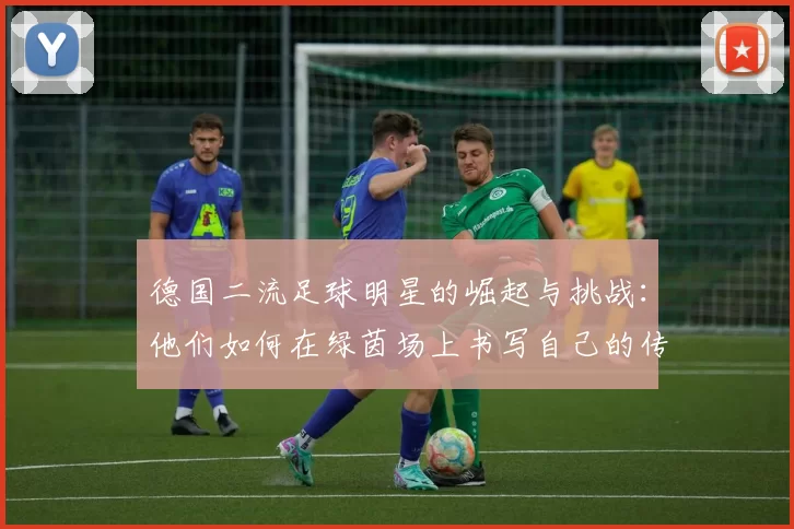 德国二流足球明星的崛起与挑战：他们如何在绿茵场上书写自己的传奇