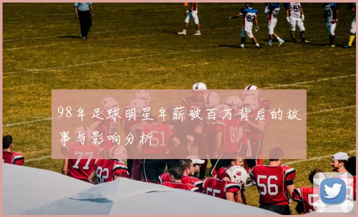 98年足球明星年薪破百万背后的故事与影响分析