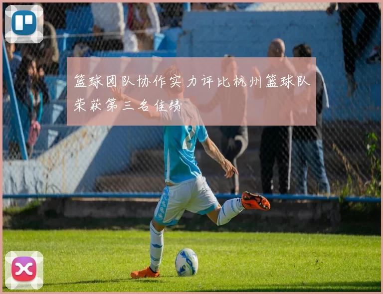 篮球团队协作实力评比杭州篮球队荣获第三名佳绩