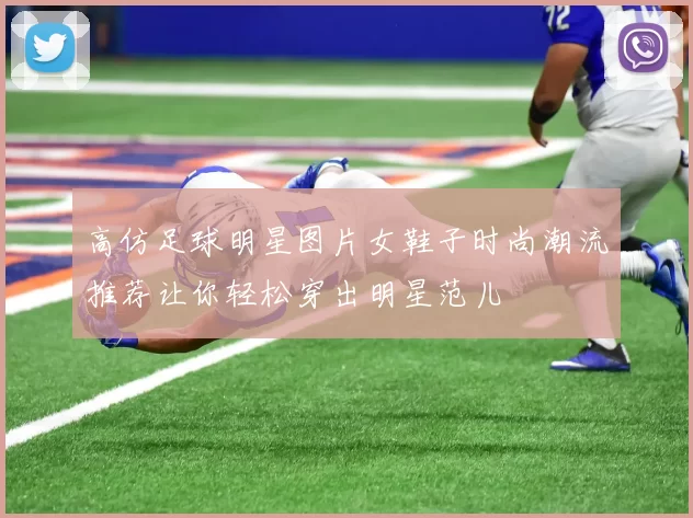 高仿足球明星图片女鞋子时尚潮流推荐让你轻松穿出明星范儿
