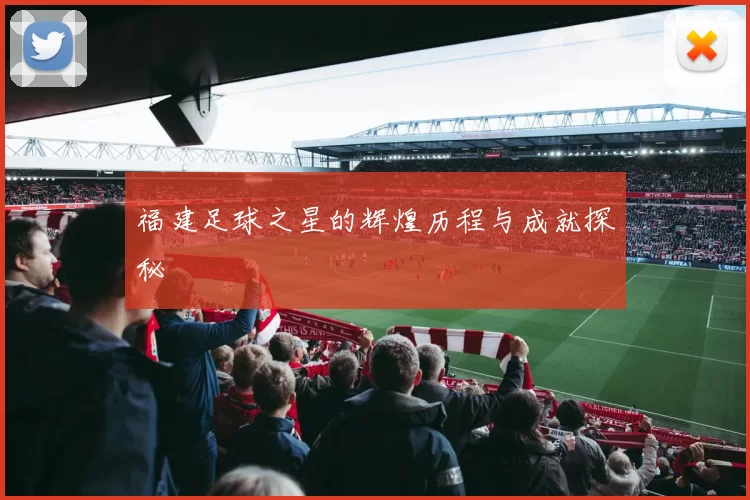福建足球之星的辉煌历程与成就探秘