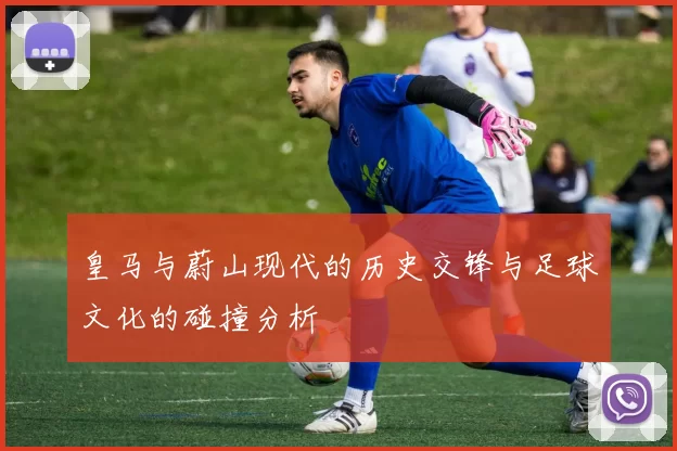 皇马与蔚山现代的历史交锋与足球文化的碰撞分析