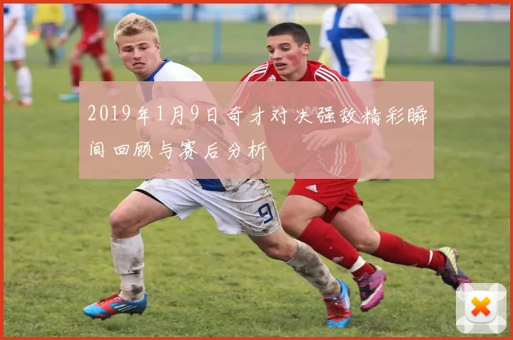 2019年1月9日奇才对决强敌精彩瞬间回顾与赛后分析