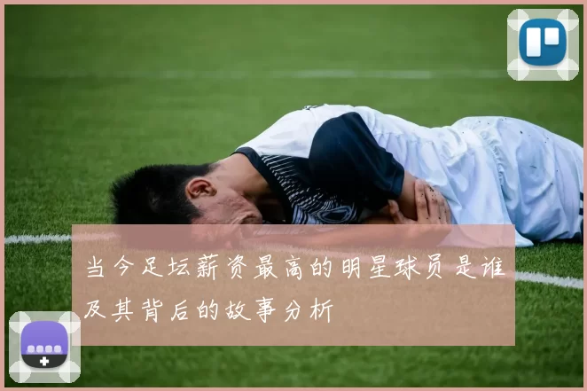 当今足坛薪资最高的明星球员是谁及其背后的故事分析