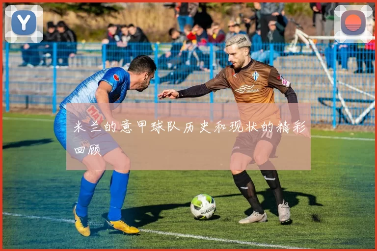 米兰的意甲球队历史和现状的精彩回顾