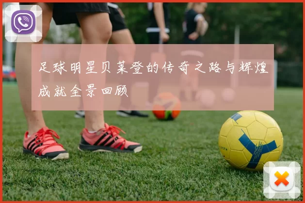 足球明星贝莱登的传奇之路与辉煌成就全景回顾